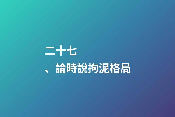 二十七、論時說拘泥格局